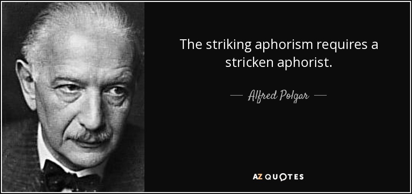 The striking aphorism requires a stricken aphorist. - Alfred Polgar