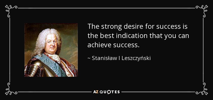 The strong desire for success is the best indication that you can achieve success. - Stanisław I Leszczyński