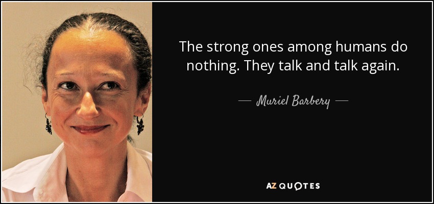 The strong ones among humans do nothing. They talk and talk again. - Muriel Barbery