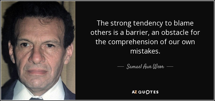 The strong tendency to blame others is a barrier, an obstacle for the comprehension of our own mistakes. - Samael Aun Weor