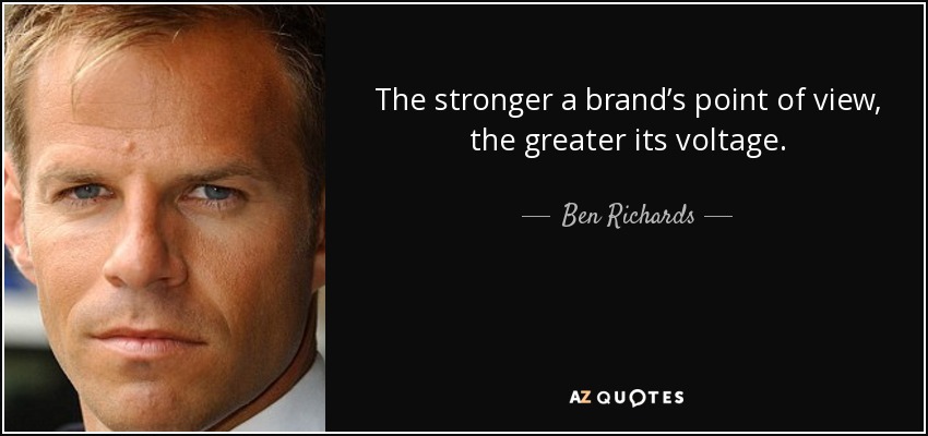 The stronger a brand’s point of view, the greater its voltage. - Ben Richards