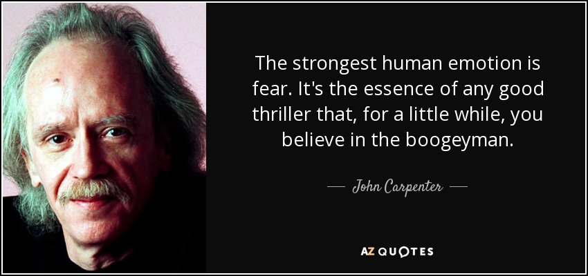 The strongest human emotion is fear. It's the essence of any good thriller that, for a little while, you believe in the boogeyman. - John Carpenter