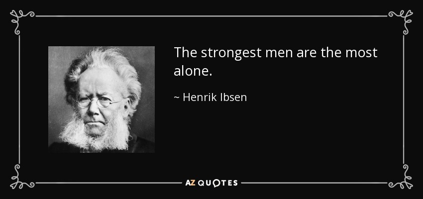 The strongest men are the most alone. - Henrik Ibsen