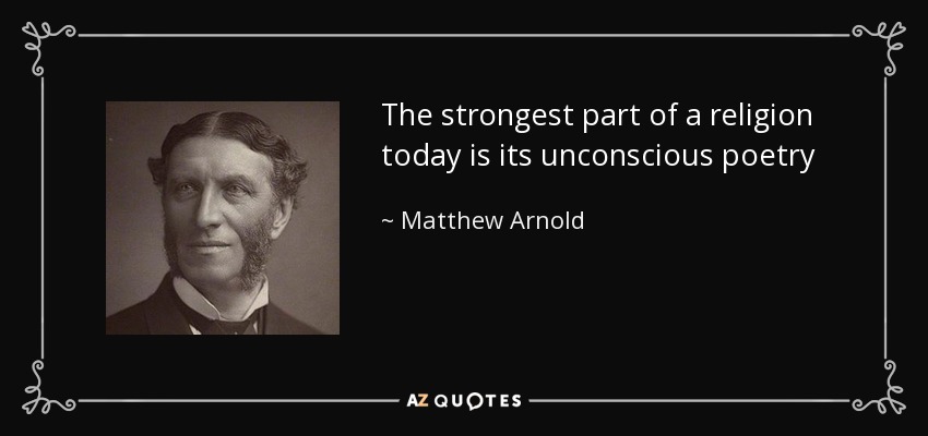 The strongest part of a religion today is its unconscious poetry - Matthew Arnold