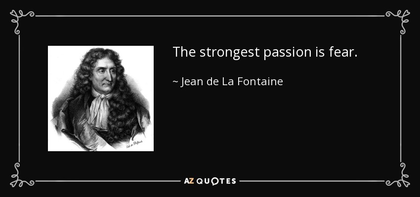 The strongest passion is fear. - Jean de La Fontaine