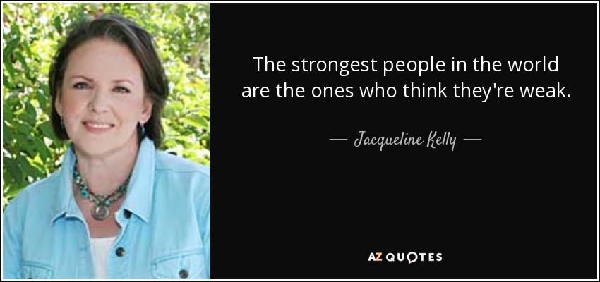 The strongest people in the world are the ones who think they're weak. - Jacqueline Kelly