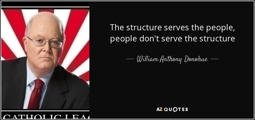 The structure serves the people, people don't serve the structure - William Anthony Donohue