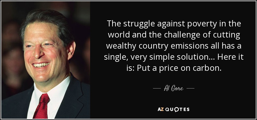 The struggle against poverty in the world and the challenge of cutting wealthy country emissions all has a single, very simple solution... Here it is: Put a price on carbon. - Al Gore
