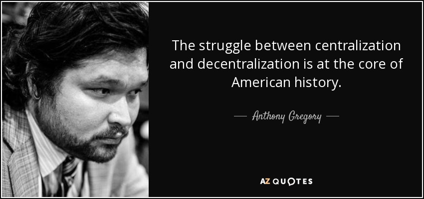 The struggle between centralization and decentralization is at the core of American history. - Anthony Gregory