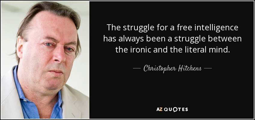 The struggle for a free intelligence has always been a struggle between the ironic and the literal mind. - Christopher Hitchens