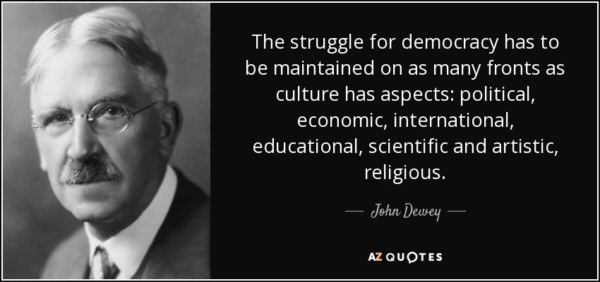 The struggle for democracy has to be maintained on as many fronts as culture has aspects: political, economic, international, educational, scientific and artistic, religious. - John Dewey