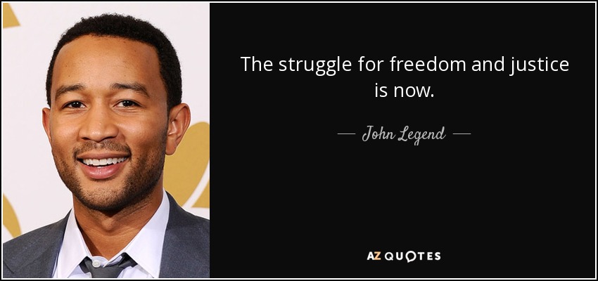 The struggle for freedom and justice is now. - John Legend