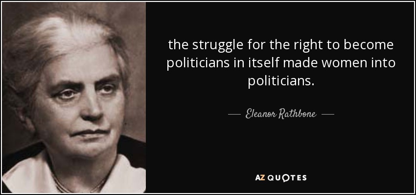 the struggle for the right to become politicians in itself made women into politicians. - Eleanor Rathbone