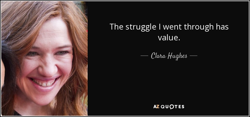 The struggle I went through has value. - Clara Hughes