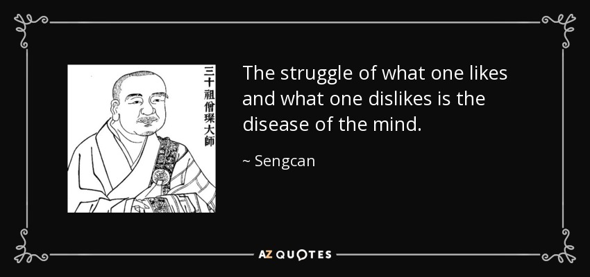 The struggle of what one likes and what one dislikes is the disease of the mind. - Sengcan