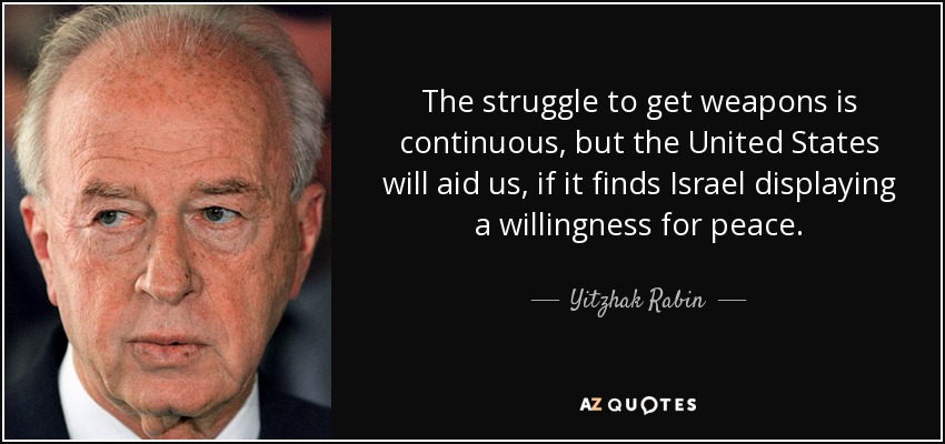 The struggle to get weapons is continuous, but the United States will aid us, if it finds Israel displaying a willingness for peace. - Yitzhak Rabin
