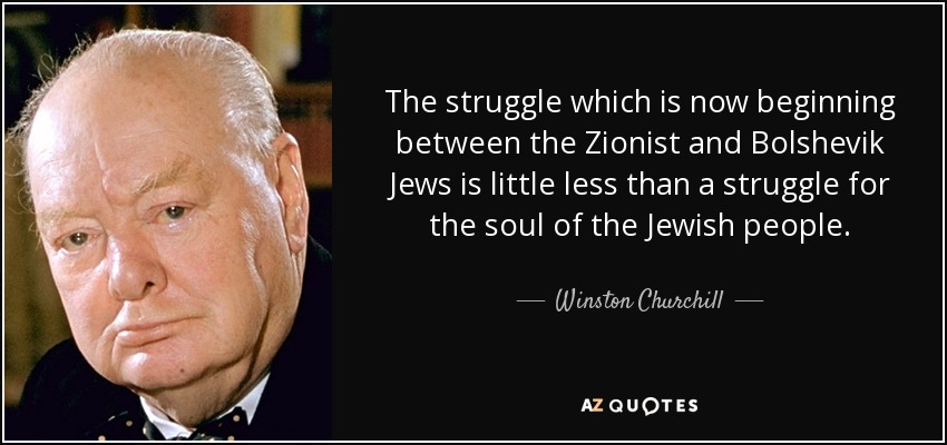 The struggle which is now beginning between the Zionist and Bolshevik Jews is little less than a struggle for the soul of the Jewish people. - Winston Churchill
