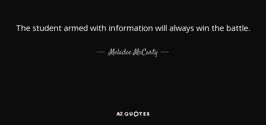 The student armed with information will always win the battle. - Meladee McCarty
