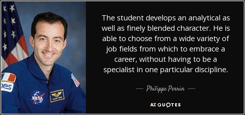 The student develops an analytical as well as finely blended character. He is able to choose from a wide variety of job fields from which to embrace a career, without having to be a specialist in one particular discipline. - Philippe Perrin