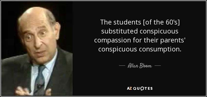 The students [of the 60's] substituted conspicuous compassion for their parents' conspicuous consumption. - Allan Bloom