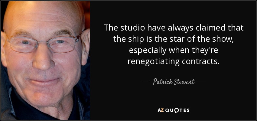 The studio have always claimed that the ship is the star of the show, especially when they're renegotiating contracts. - Patrick Stewart