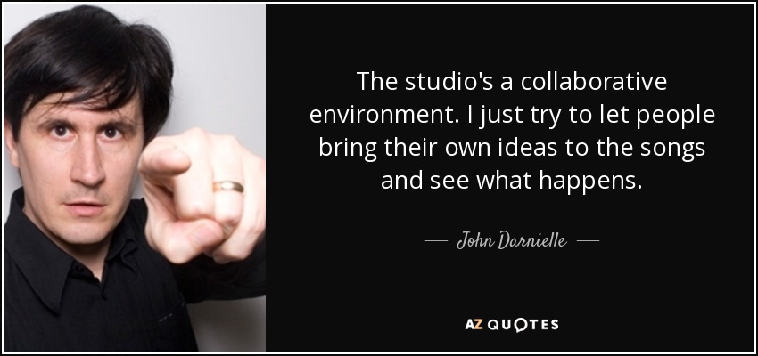 The studio's a collaborative environment. I just try to let people bring their own ideas to the songs and see what happens. - John Darnielle