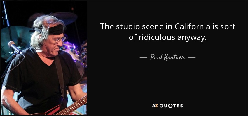 The studio scene in California is sort of ridiculous anyway. - Paul Kantner