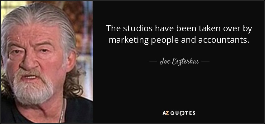 The studios have been taken over by marketing people and accountants. - Joe Eszterhas