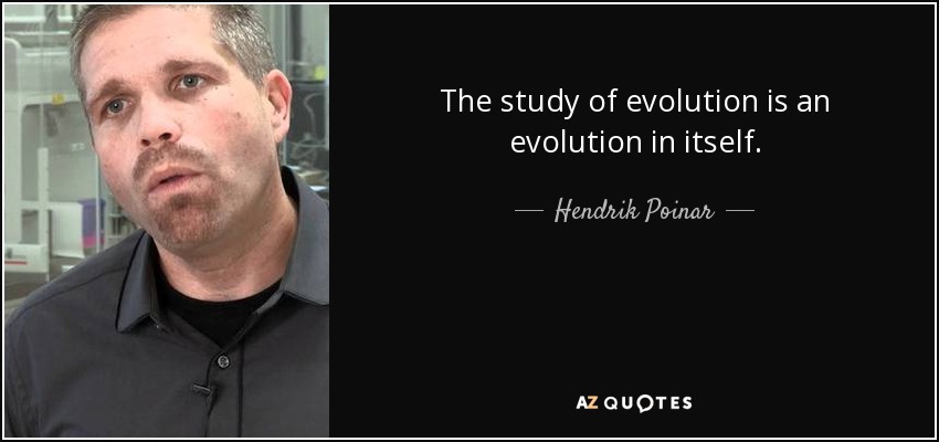 The study of evolution is an evolution in itself. - Hendrik Poinar