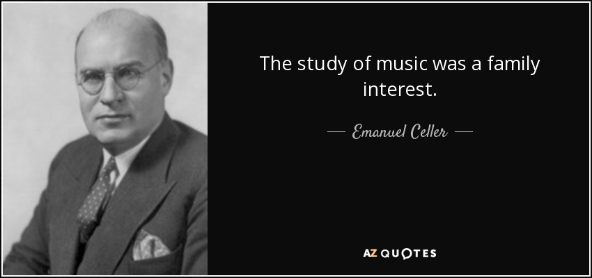 The study of music was a family interest. - Emanuel Celler