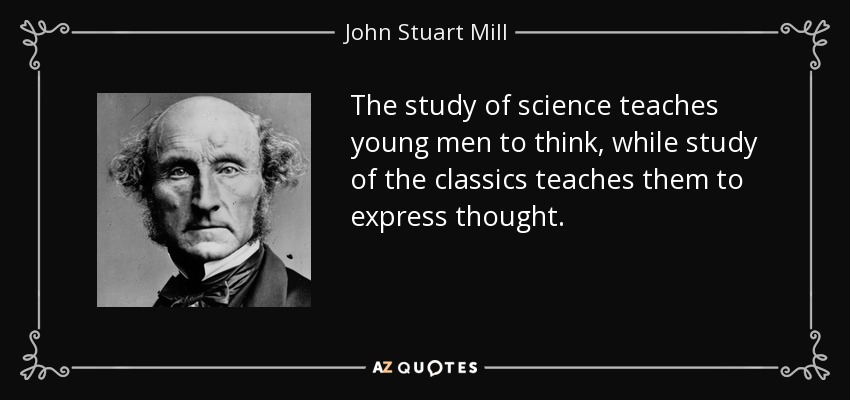 The study of science teaches young men to think, while study of the classics teaches them to express thought. - John Stuart Mill