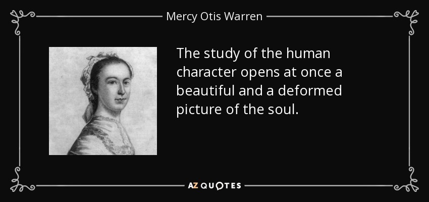 The study of the human character opens at once a beautiful and a deformed picture of the soul. - Mercy Otis Warren