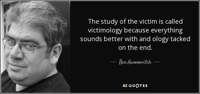 The study of the victim is called victimology because everything sounds better with and ology tacked on the end. - Ben Aaronovitch