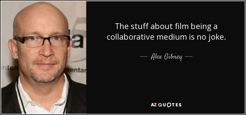The stuff about film being a collaborative medium is no joke. - Alex Gibney