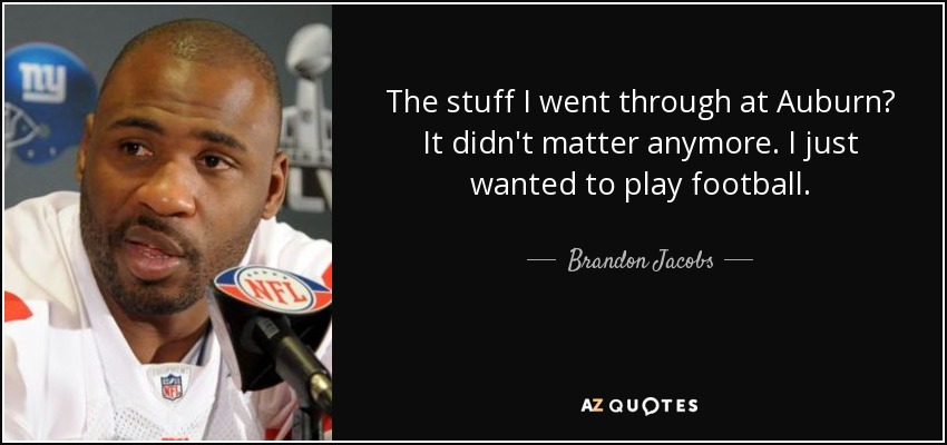The stuff I went through at Auburn? It didn't matter anymore. I just wanted to play football. - Brandon Jacobs