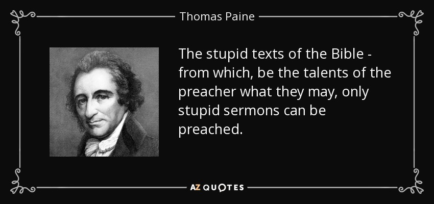 The stupid texts of the Bible - from which, be the talents of the preacher what they may, only stupid sermons can be preached. - Thomas Paine