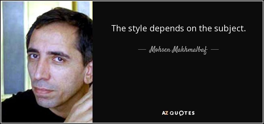 The style depends on the subject. - Mohsen Makhmalbaf