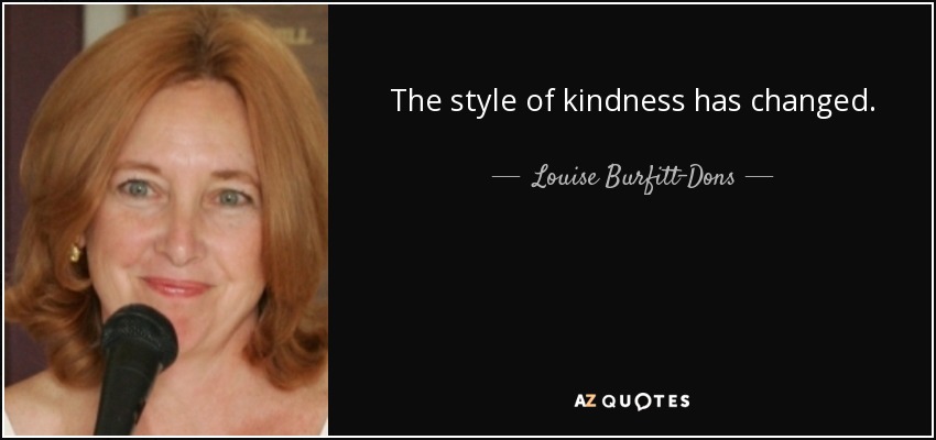 The style of kindness has changed. - Louise Burfitt-Dons