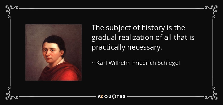 The subject of history is the gradual realization of all that is practically necessary. - Karl Wilhelm Friedrich Schlegel