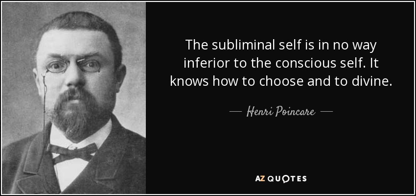 The subliminal self is in no way inferior to the conscious self. It knows how to choose and to divine. - Henri Poincare