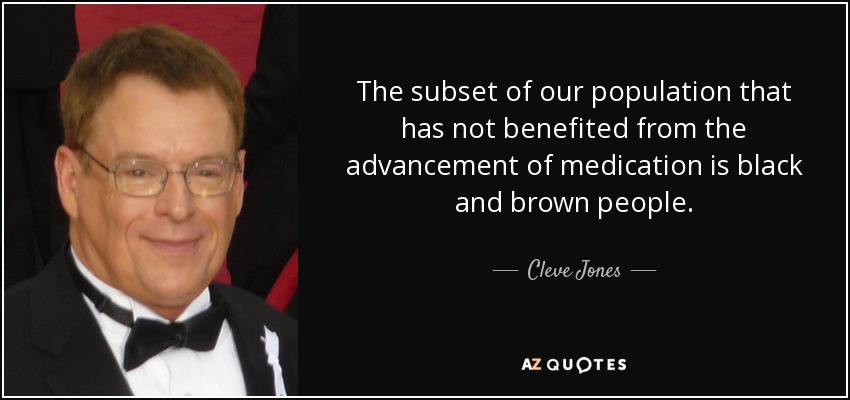 The subset of our population that has not benefited from the advancement of medication is black and brown people. - Cleve Jones