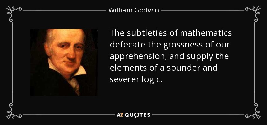 The subtleties of mathematics defecate the grossness of our apprehension, and supply the elements of a sounder and severer logic. - William Godwin