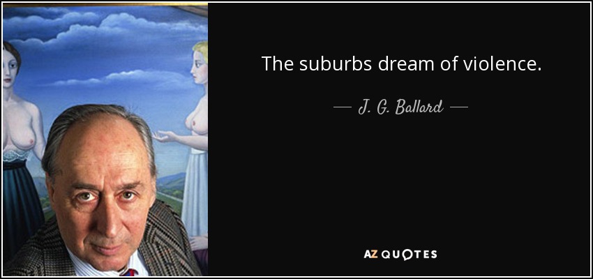 The suburbs dream of violence. - J. G. Ballard