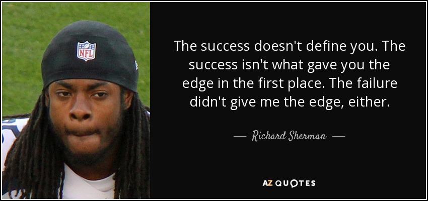 The success doesn't define you. The success isn't what gave you the edge in the first place. The failure didn't give me the edge, either. - Richard Sherman