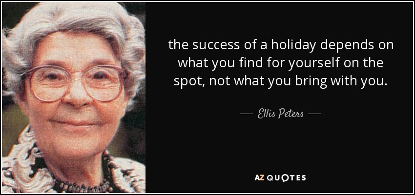 the success of a holiday depends on what you find for yourself on the spot, not what you bring with you. - Ellis Peters