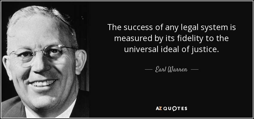 The success of any legal system is measured by its fidelity to the universal ideal of justice. - Earl Warren