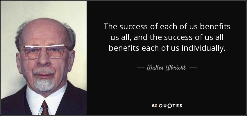 The success of each of us benefits us all, and the success of us all benefits each of us individually. - Walter Ulbricht