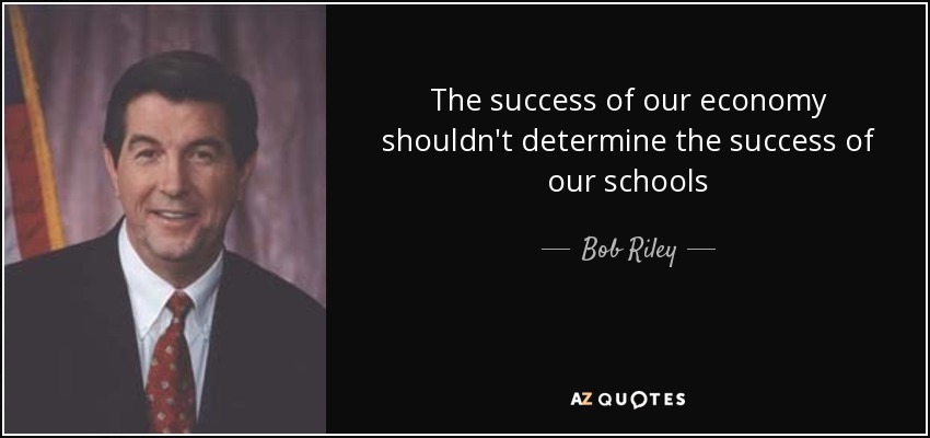 The success of our economy shouldn't determine the success of our schools - Bob Riley