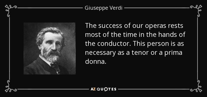 The success of our operas rests most of the time in the hands of the conductor. This person is as necessary as a tenor or a prima donna. - Giuseppe Verdi