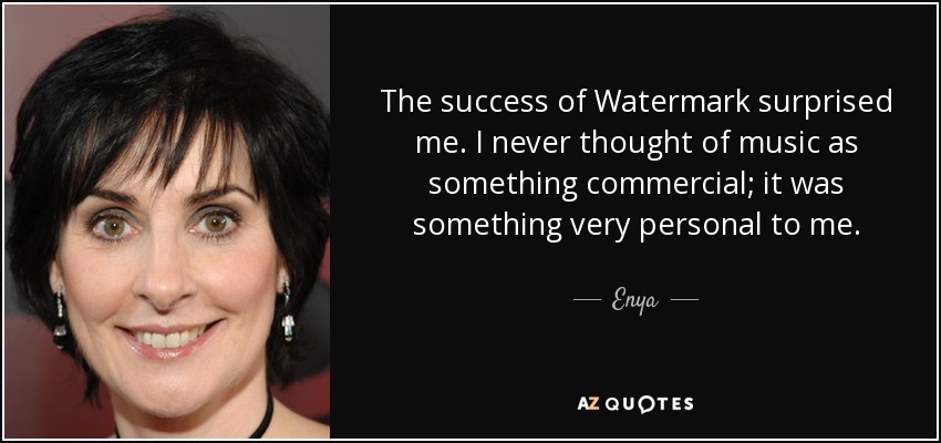 The success of Watermark surprised me. I never thought of music as something commercial; it was something very personal to me. - Enya